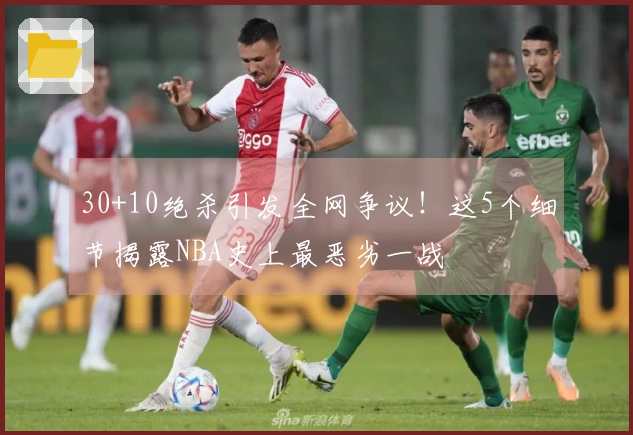 30+10绝杀引发全网争议！这5个细节揭露NBA史上最恶劣一战