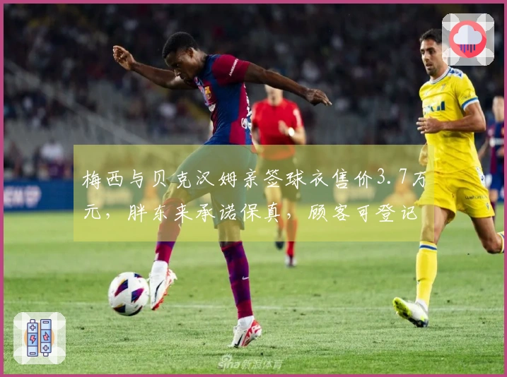 梅西与贝克汉姆亲签球衣售价3.7万元，胖东来承诺保真，顾客可登记意向购买特定球星签名球衣