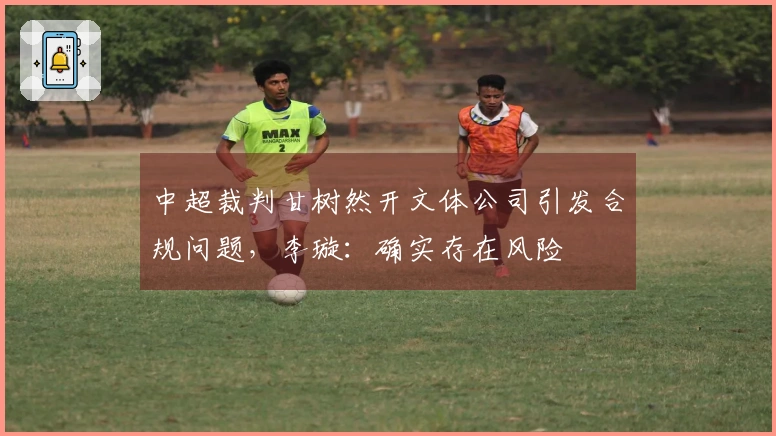中超裁判甘树然开文体公司引发合规问题，李璇：确实存在风险