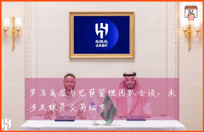 罗马高层与巴萨管理团队会谈，未涉及球员交易细节