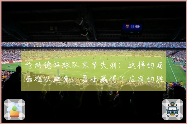 伦纳德评球队末节失利：这样的局面难以避免，勇士赢得了应有的胜利