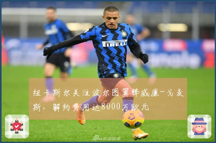 纽卡斯尔关注波尔图翼锋威廉-戈麦斯，解约费用达8000万欧元