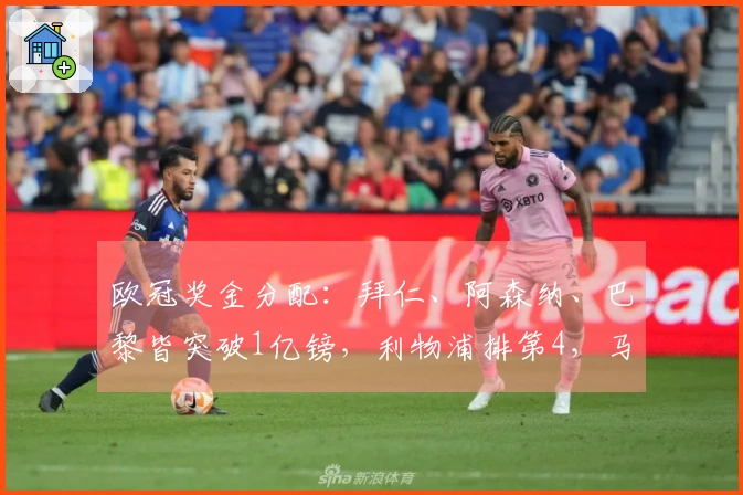 欧冠奖金分配：拜仁、阿森纳、巴黎皆突破1亿镑，利物浦排第4，马竞位列第5