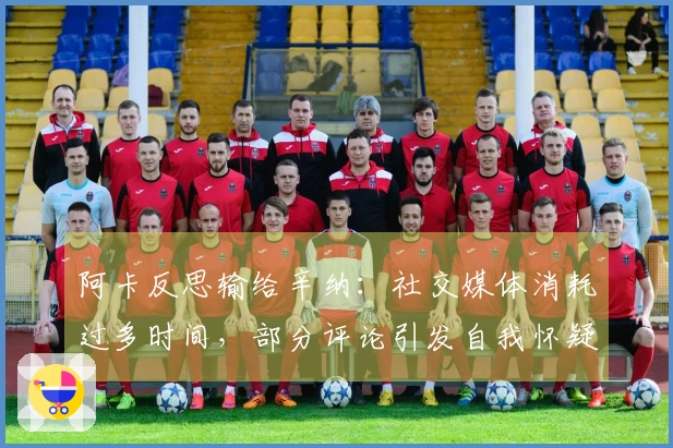 阿卡反思输给辛纳：社交媒体消耗过多时间，部分评论引发自我怀疑