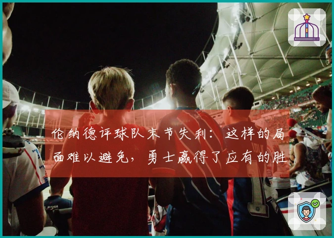 伦纳德评球队末节失利：这样的局面难以避免，勇士赢得了应有的胜利