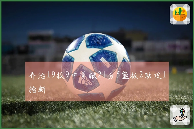 乔治19投9中贡献21分5篮板2助攻1抢断