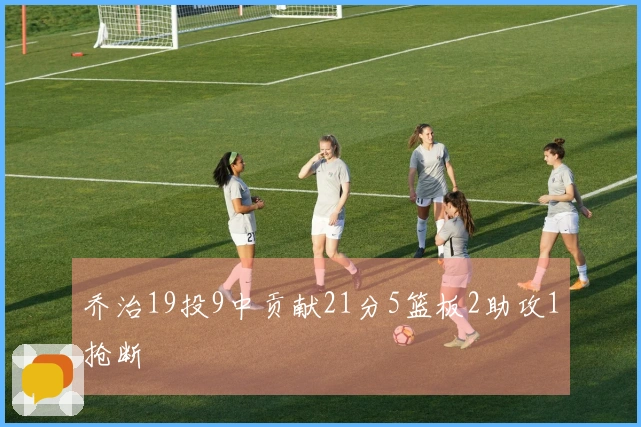 乔治19投9中贡献21分5篮板2助攻1抢断